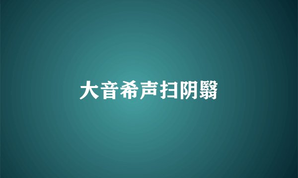大音希声扫阴翳