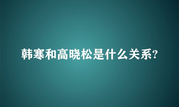 韩寒和高晓松是什么关系?