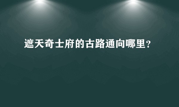 遮天奇士府的古路通向哪里？