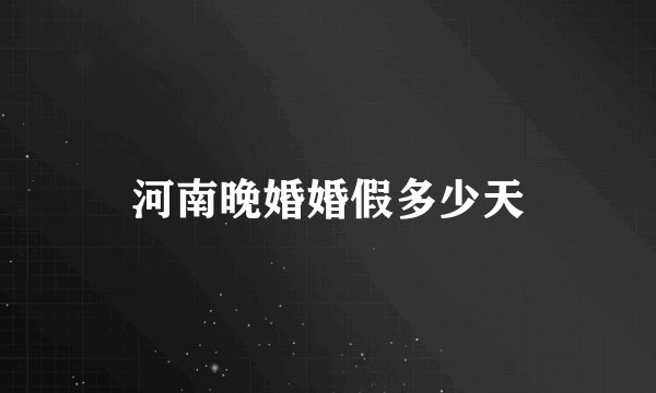 河南晚婚婚假多少天