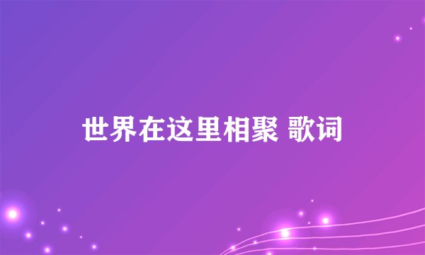世界在这里相聚 歌词