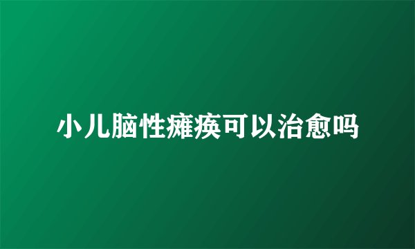 小儿脑性瘫痪可以治愈吗