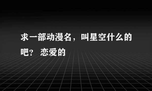 求一部动漫名，叫星空什么的吧？ 恋爱的