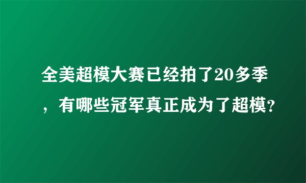 全美超模大赛已经拍了20多季,有哪些冠军真正成为了超模?