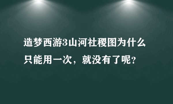 造梦西游3山河社稷图为什么只能用一次，就没有了呢？