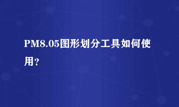 PM8.05图形划分工具如何使用？