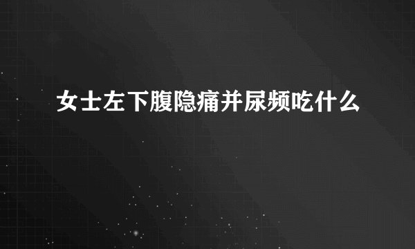 女士左下腹隐痛并尿频吃什么