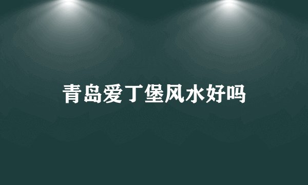 青岛爱丁堡风水好吗