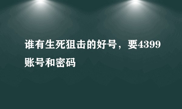 谁有生死狙击的好号,要4399账号和密码