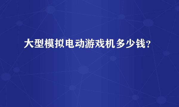 大型模拟电动游戏机多少钱？