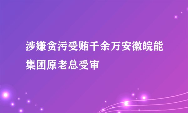 涉嫌贪污受贿千余万安徽皖能集团原老总受审