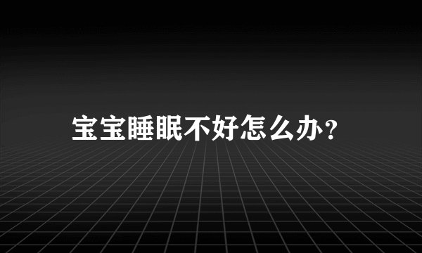 宝宝睡眠不好怎么办？