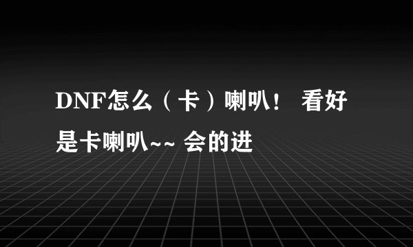 DNF怎么（卡）喇叭！ 看好是卡喇叭~~ 会的进