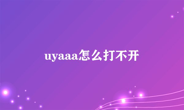 uyaaa怎么打不开