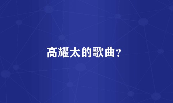 高耀太的歌曲？
