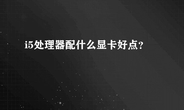 i5处理器配什么显卡好点？