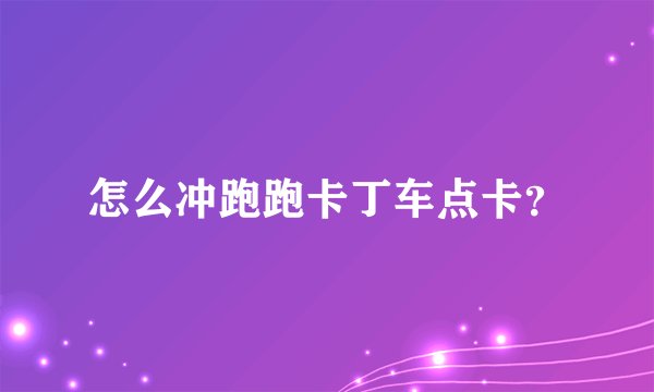怎么冲跑跑卡丁车点卡？
