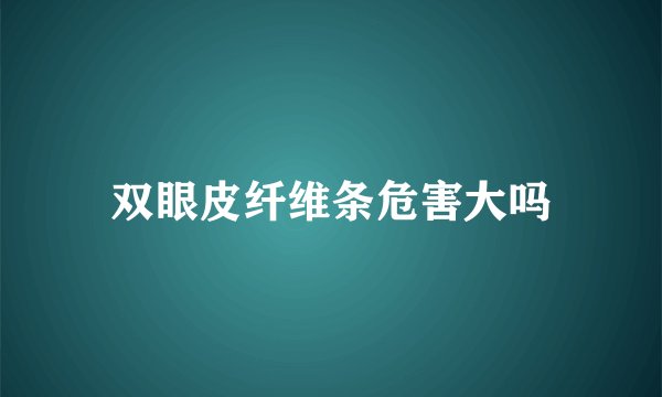 双眼皮纤维条危害大吗