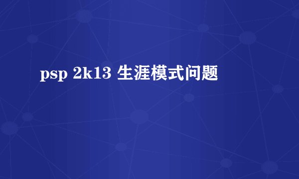 psp 2k13 生涯模式问题