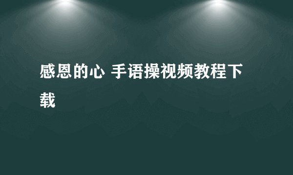 感恩的心 手语操视频教程下载