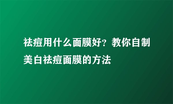 祛痘用什么面膜好？教你自制美白祛痘面膜的方法