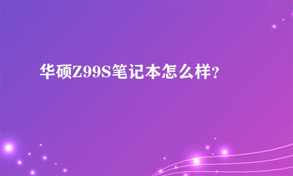 华硕Z99S笔记本怎么样？