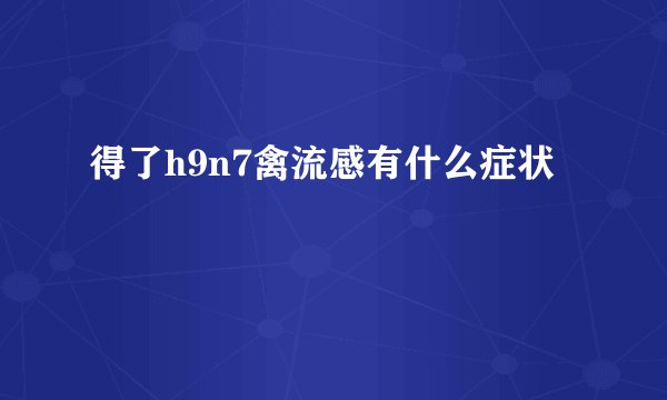 得了h9n7禽流感有什么症状