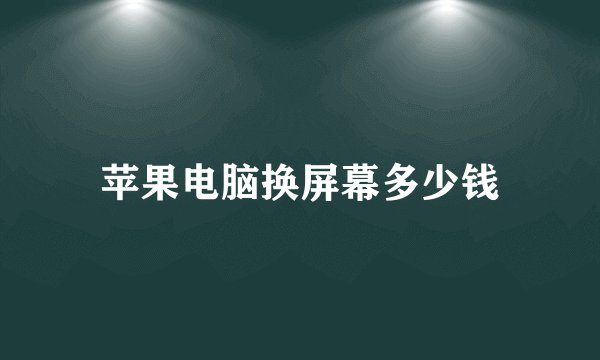 苹果电脑换屏幕多少钱