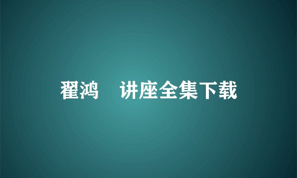 翟鸿燊讲座全集下载