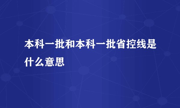 本科一批和本科一批省控线是什么意思