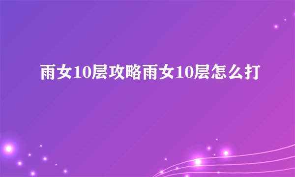 雨女10层攻略雨女10层怎么打