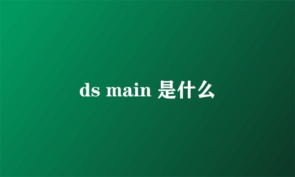 ds main 是什么