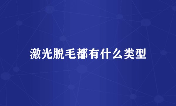 激光脱毛都有什么类型