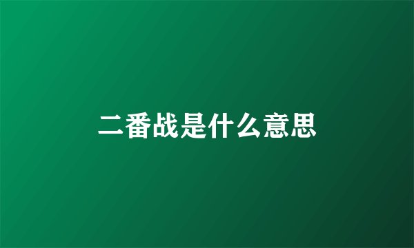 二番战是什么意思