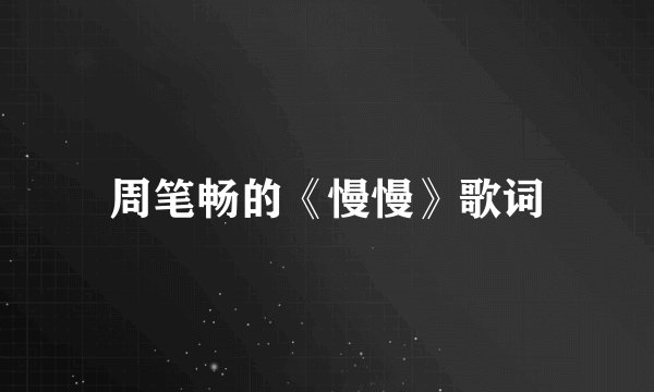 周笔畅的《慢慢》歌词