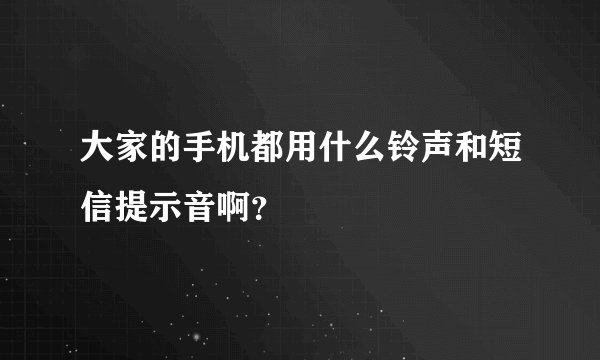 大家的手机都用什么铃声和短信提示音啊？