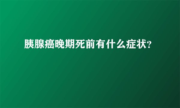 胰腺癌晚期死前有什么症状？