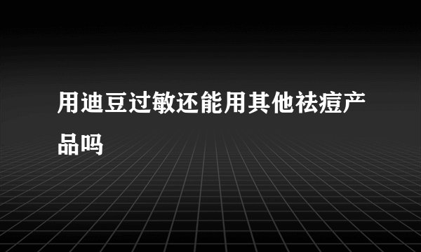 用迪豆过敏还能用其他祛痘产品吗