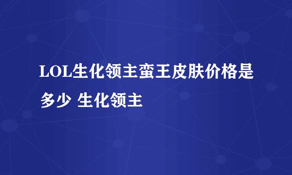 LOL生化领主蛮王皮肤价格是多少 生化领主