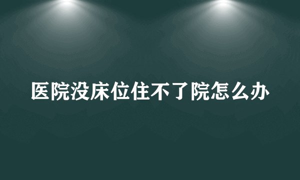 医院没床位住不了院怎么办