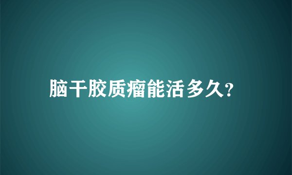 脑干胶质瘤能活多久？