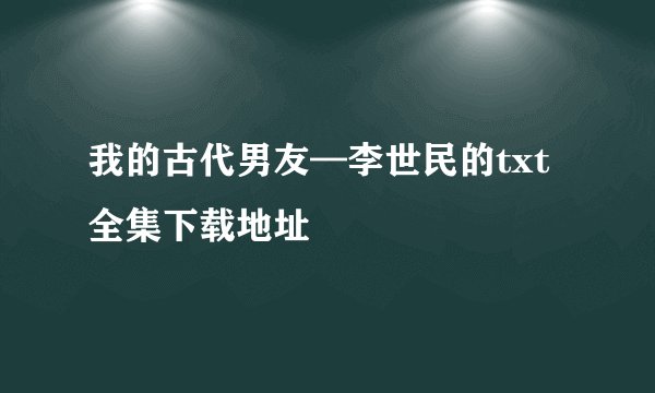 我的古代男友—李世民的txt全集下载地址