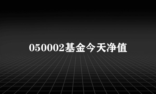 050002基金今天净值