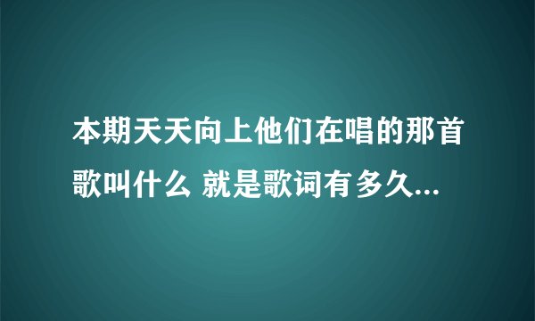 本期天天向上他们在唱的那首歌叫什么 就是歌词有多久没见你 原来就住在我心里