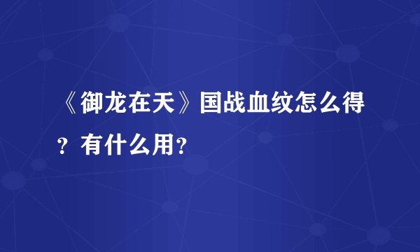 《御龙在天》国战血纹怎么得？有什么用？