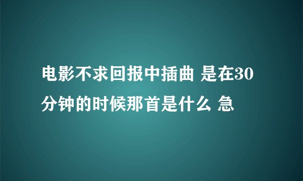 电影不求回报中插曲 是在30分钟的时候那首是什么 急