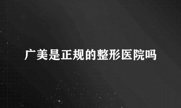 广美是正规的整形医院吗