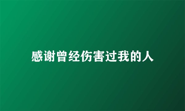 感谢曾经伤害过我的人