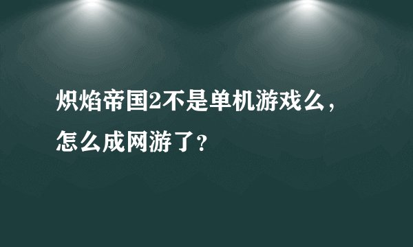 炽焰帝国2不是单机游戏么，怎么成网游了？