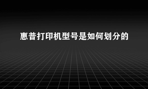 惠普打印机型号是如何划分的